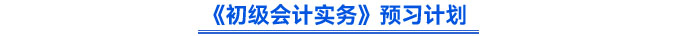 《初級(jí)會(huì)計(jì)實(shí)務(wù)》預(yù)習(xí)計(jì)劃