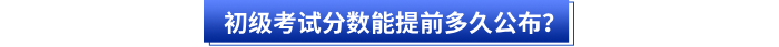 初級會計考試分?jǐn)?shù)能提前多久公布？