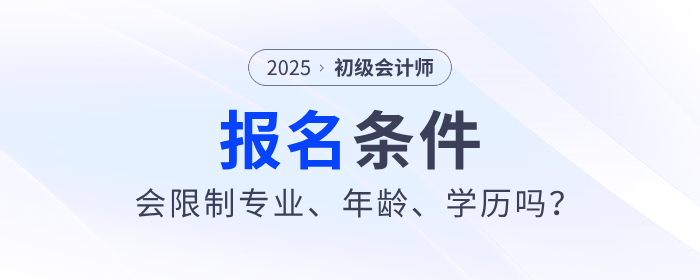 2025年初級會計職稱考試會限制專業(yè)、年齡、學(xué)歷嗎？