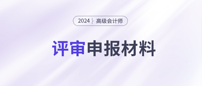 高級(jí)會(huì)計(jì)師評(píng)審申報(bào)需要提交哪些材料？