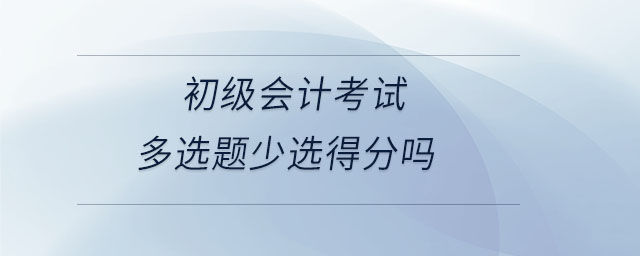 初級會計(jì)考試多選題少選得分嗎