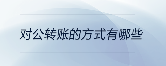 對公轉(zhuǎn)賬的方式有哪些