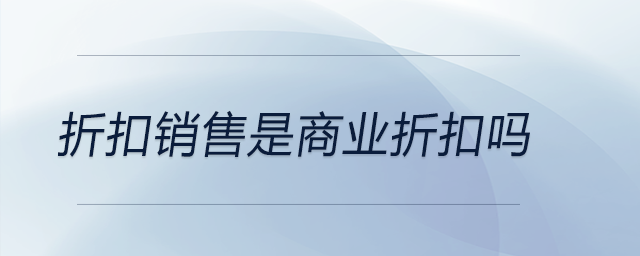折扣銷售是商業(yè)折扣嗎