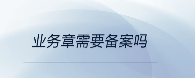 業(yè)務章需要備案嗎
