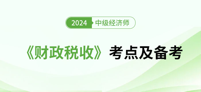 2024年中級經(jīng)濟(jì)師《財政稅收》考點及備考經(jīng)驗