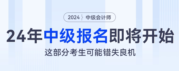 2024年中級(jí)會(huì)計(jì)報(bào)名即將開(kāi)始，這部分考生可能錯(cuò)失良機(jī)