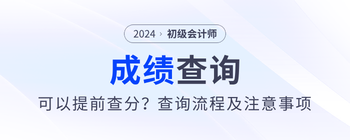 2024年初級會計考試可以提前查分？內(nèi)附查分流程及注意事項
