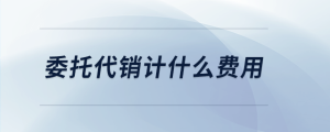 委托代銷計什么費(fèi)用