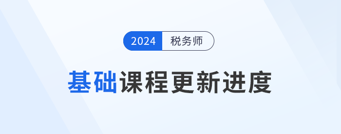 24年稅務(wù)師基礎(chǔ)課程開(kāi)班，課程進(jìn)度更新中速來(lái)學(xué)習(xí)！
