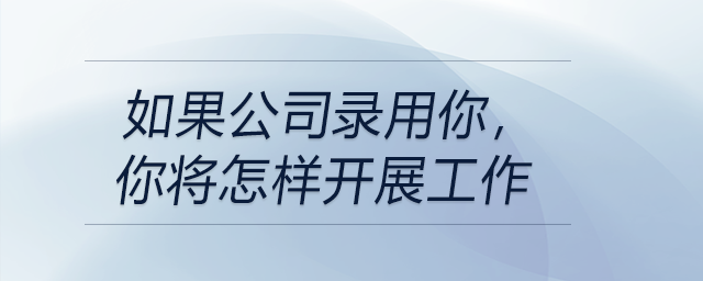 如果公司錄用你，你將怎樣開展工作