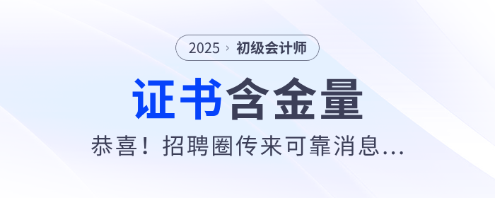 恭喜！初級會計證太有用了！招聘圈傳來可靠消息...