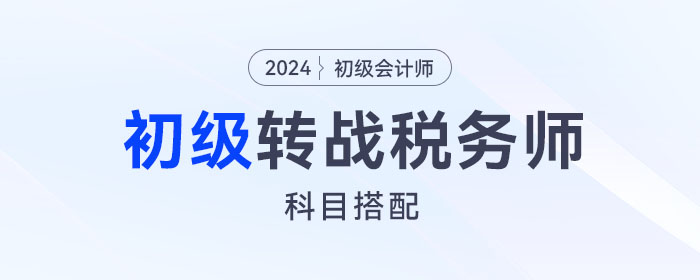初級(jí)會(huì)計(jì)轉(zhuǎn)戰(zhàn)稅務(wù)師，這樣搭配報(bào)考科目更有優(yōu)勢！