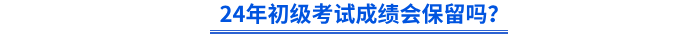 24年初級會計考試成績會保留嗎？