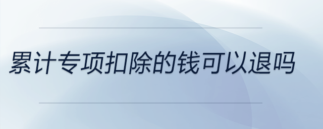 累計(jì)專項(xiàng)扣除的錢(qián)可以退嗎