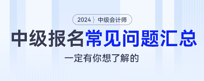 2024年中級會計報名常見問題匯總，一定有你想了解的！