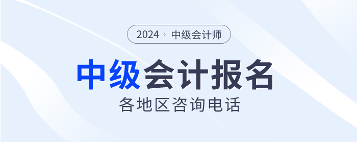 報考答疑解惑！2024年中級會計(jì)各地區(qū)咨詢電話匯總