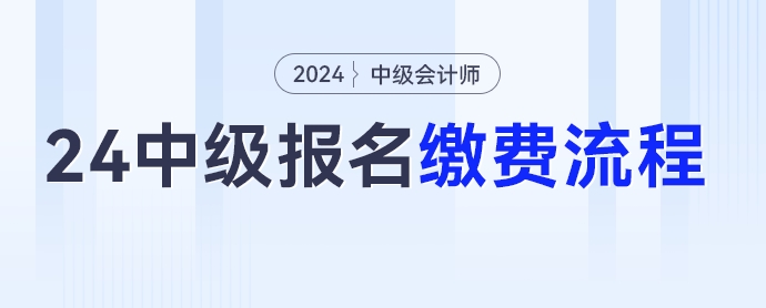 2024年中級(jí)會(huì)計(jì)考試報(bào)名繳費(fèi)流程，點(diǎn)擊收藏！