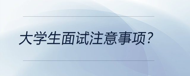 大學(xué)生面試注意事項(xiàng)？