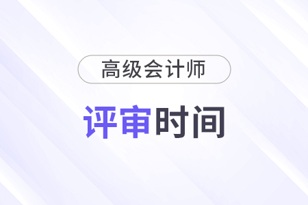山東高級(jí)會(huì)計(jì)每年評(píng)審時(shí)間是什么時(shí)候？歷年匯總