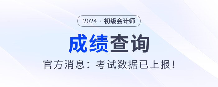 2024年初級會計考試什么時候出成績？官方消息：考試數(shù)據(jù)已上報！