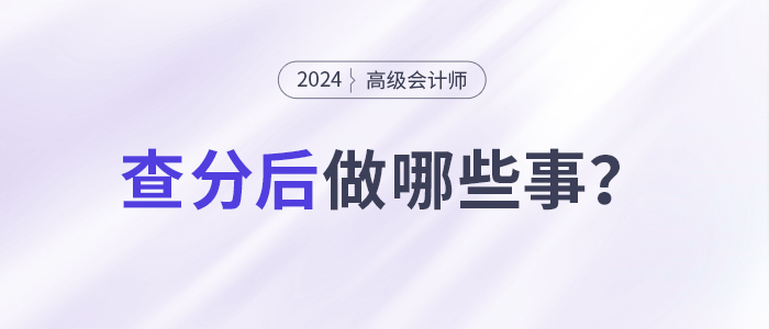 24年高級會(huì)計(jì)師考試成績出來后要做什么？
