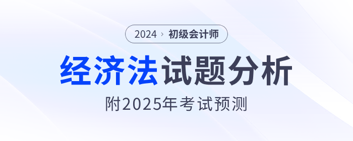 2024年初級會計《經(jīng)濟法基礎》試題分析及2025年考試預測