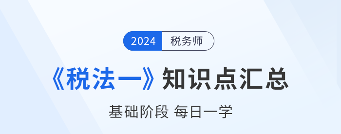 24年稅務(wù)師《稅法一》基礎(chǔ)知識點(diǎn)匯總，每日一學(xué)速來打卡！