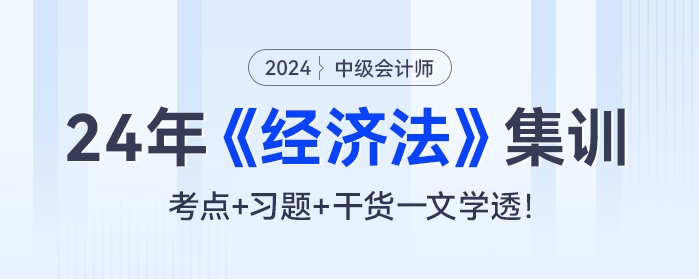 24年中級會計《經(jīng)濟法》集訓(xùn)：考點+習(xí)題+干貨一文學(xué)透！
