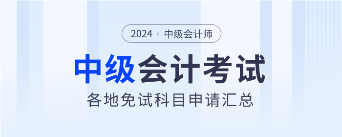 2024年中級(jí)會(huì)計(jì)考試各地區(qū)免試科目申請(qǐng)匯總