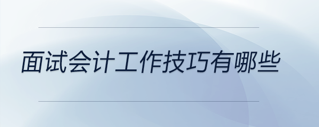 面試會(huì)計(jì)工作技巧有哪些，快來看看！