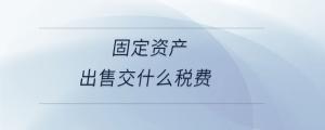 固定資產(chǎn)出售交什么稅費