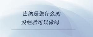 出納是做什么的沒經(jīng)驗可以做嗎