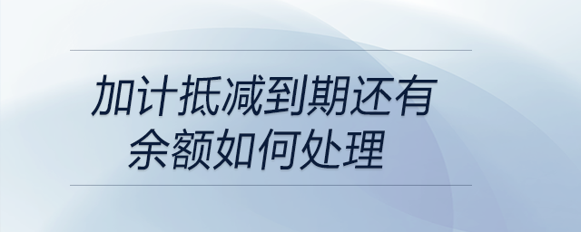 加計(jì)抵減到期還有余額如何處理