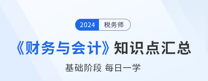 2024年稅務(wù)師《財(cái)務(wù)與會(huì)計(jì)》基礎(chǔ)知識(shí)點(diǎn)匯總，建議收藏打卡！