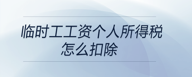 臨時(shí)工工資個(gè)人所得稅怎么扣除