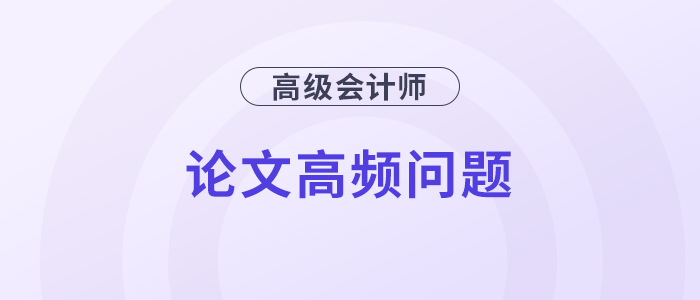 速覽！高級會計師評審論文高頻問題解答！