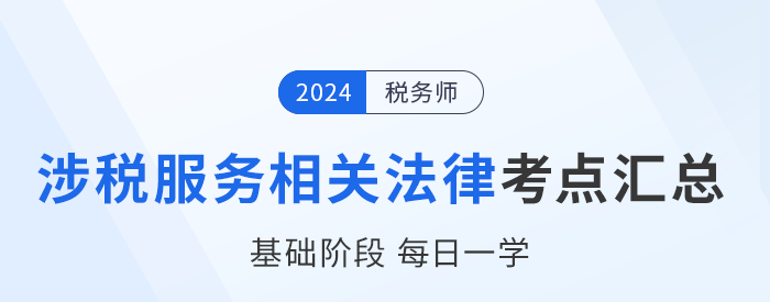 24年稅務(wù)師《涉稅服務(wù)相關(guān)法律》基礎(chǔ)知識點匯總，每日一學(xué)！