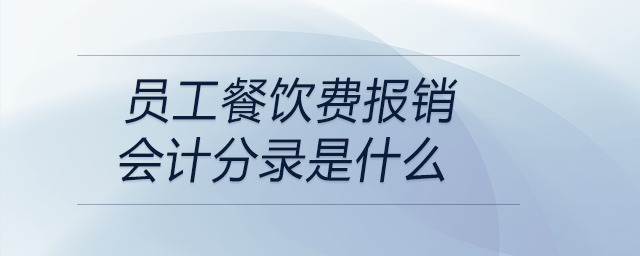 員工餐飲費(fèi)報銷會計(jì)分錄是什么