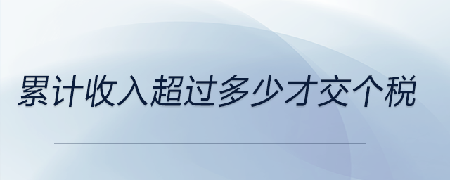 累計(jì)收入超過(guò)多少才交個(gè)稅