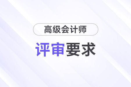 2024年北京市會(huì)計(jì)高級(jí)職稱評(píng)審要求有哪些？