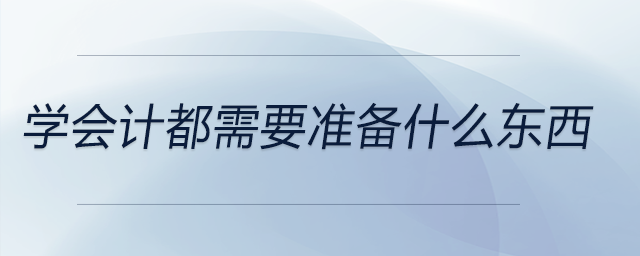 學(xué)會計(jì)都需要準(zhǔn)備什么東西