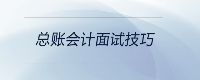 總賬會計(jì)面試技巧，前來關(guān)注！