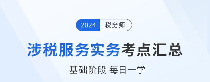 24年稅務(wù)師《涉稅服務(wù)實務(wù)》基礎(chǔ)知識點匯總，建議收藏跟學(xué)！