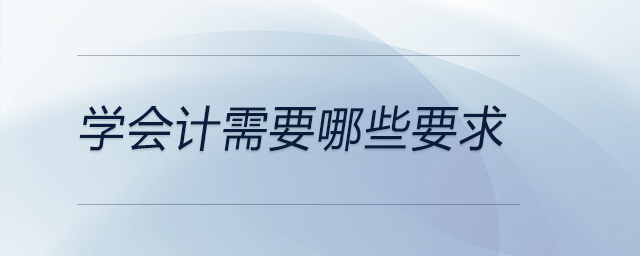 學(xué)會(huì)計(jì)需要哪些要求