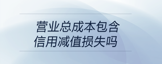 營(yíng)業(yè)總成本包含信用減值損失嗎