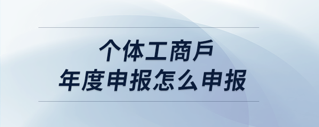 個(gè)體工商戶(hù)年度申報(bào)怎么申報(bào)