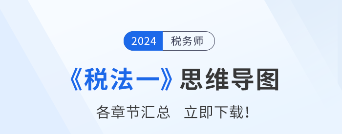 理清思路，事半功倍！2024年稅務(wù)師《稅法一》思維導(dǎo)圖匯總