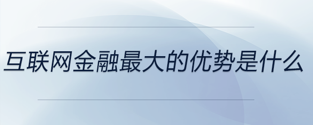 互聯(lián)網(wǎng)金融最大的優(yōu)勢(shì)是什么