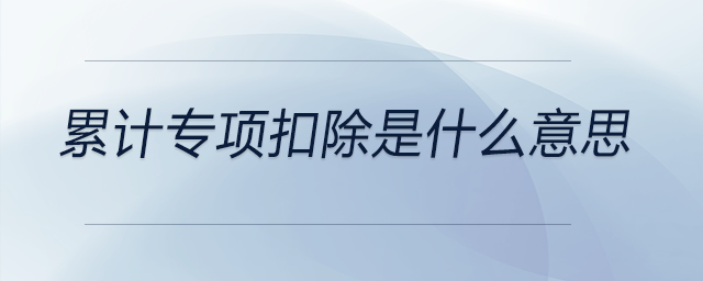 累計(jì)專項(xiàng)扣除是什么意思