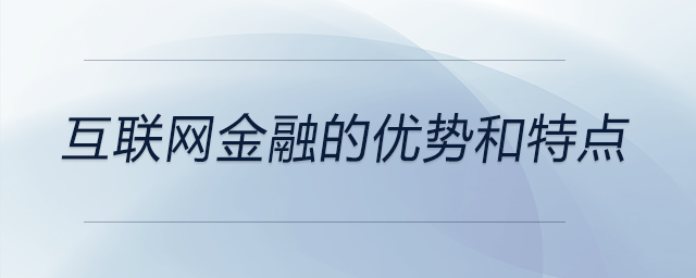 互聯(lián)網(wǎng)金融的優(yōu)勢和特點